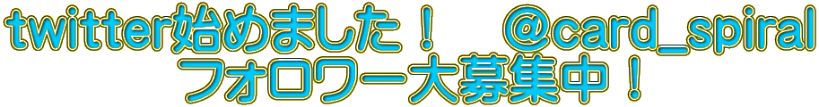 twitter始めました！　@card_spiral フォロワー大募集中！