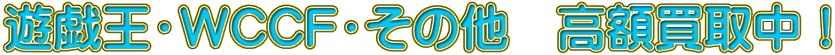 遊戯王・ＷＣＣＦ・その他　高額買取中！