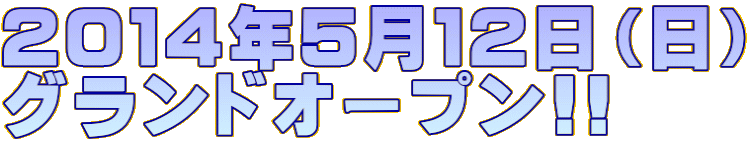 ２０１４年５月１２日（日） グランドオープン!!